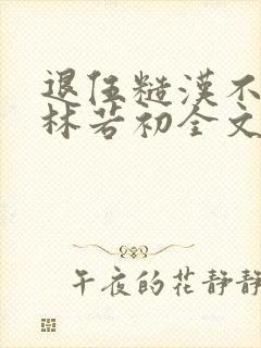 退伍糙汉不经撩林若初全文