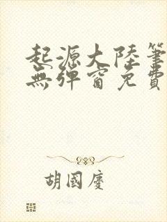 起源大陆笔趣阁无弹窗免费阅读