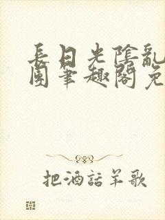 长日光阴乱作一团笔趣阁免费阅读无