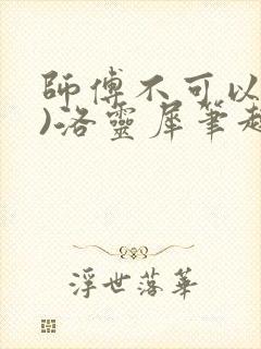 师傅不可以(限)洛灵犀笔趣阁