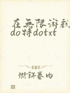 在无限游戏大里do特dotxt