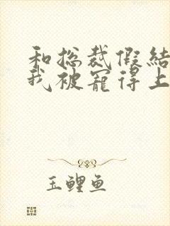 和总裁假结婚后我被宠得上头