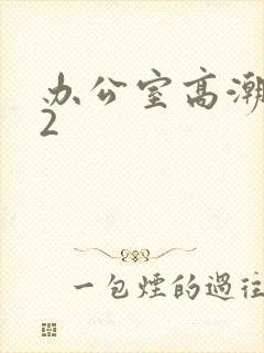 办公室高潮秘书2
