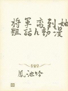 将军脔到她哭h粗话h动漫