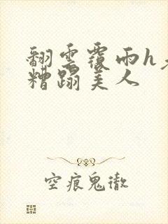翻云覆雨h老头糟蹋美人