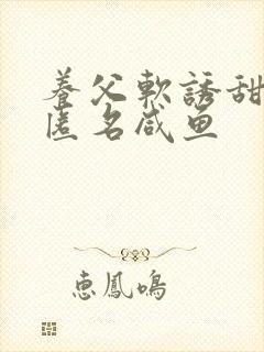 养父软诱甜BY匿名咸鱼