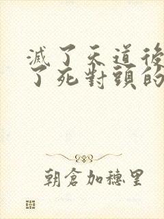 灭了天道后我成了死对头的师妹