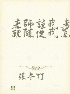 老师说我考好了就随便我怎样
