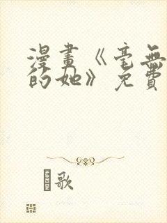 漫画《毫无保留的她》免费阅读