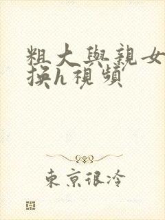 粗大与亲女伦交换h视频