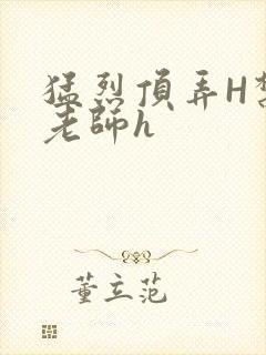 猛烈顶弄H禁欲老师h