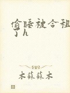 偷睡被合租男c了h