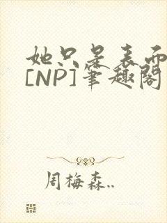 她只是表面清纯[NP]笔趣阁