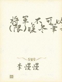 将军,不可以!(限)暖冬笔趣阁免费阅读