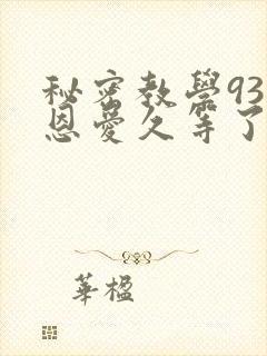 秘密教学93话恩爱久等了