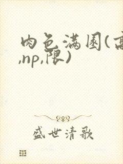 肉色满园(高h,np,限)