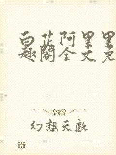 白芷阿里里呀笔趣阁全文免费阅读