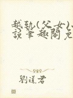 越轨(父女)小说笔趣阁免费阅读