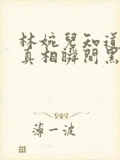 林婉儿知道林珙真相瞬间黑化封面