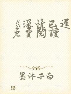 《深情已迟暮》免费阅读