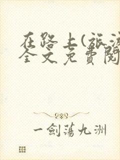 在路上(旅游)全文免费阅读笔趣阁