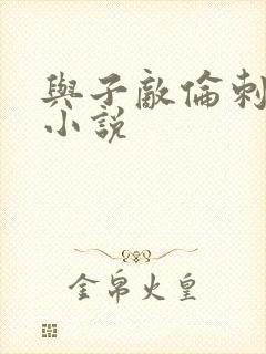 与子敌伦刺激的小说