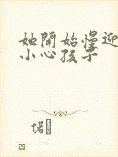 她开始慢迎迎合小心孩子