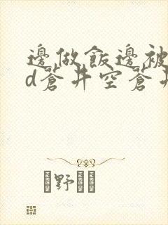 边做饭边被躁bd苍井空苍井空封面