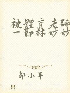 被体育老师c了一节林妙妙