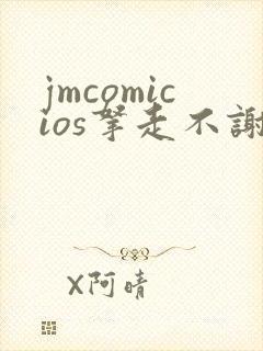 jmcomicios拿走不谢
