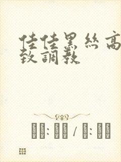 佳佳黑丝高跟极致调教