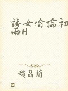 诱女偷伦初尝云雨H