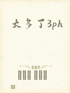 太多了3ph