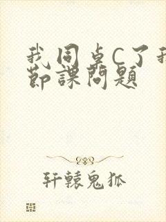 我同桌C了我一节课问题