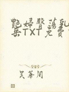 艳妇臀荡乳欲伦岳TXT免费下载
