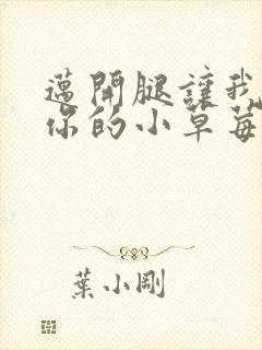 迈开腿让我尝尝你的小草莓
