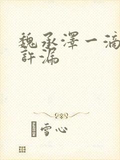 魏承泽一滴都不许漏