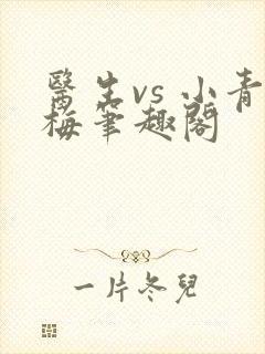 医生vs 小青梅笔趣阁