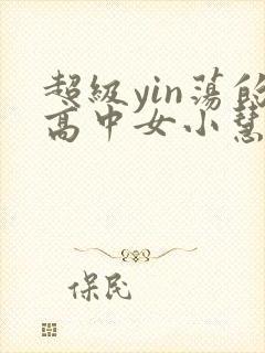 超级yin荡的高中女小慧封面
