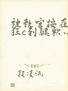 被教官按在寝室狂c到腿软小说封面
