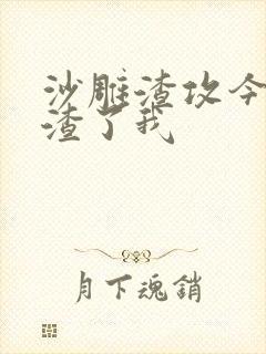 沙雕渣攻今天又渣了我