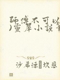 师傅不可以(限)灵犀小说笔趣阁