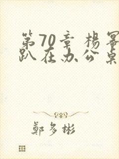 第70章 杨幂趴在办公桌封面