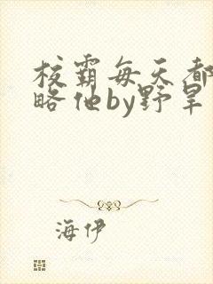 校霸每天都想攻略他by野旱烟