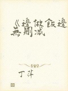 《边做饭边躁》无删减