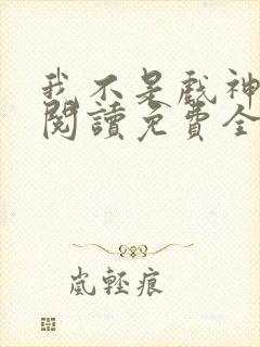 我不是戏神在线阅读免费全文