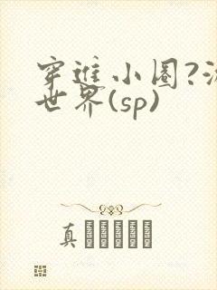 穿进小圈?游戏世界(sp)