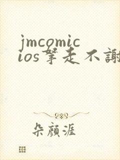 jmcomicios拿走不谢