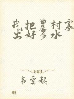 我把农村寡妇日出好多水