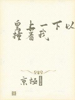 皇上一下以下的撞着我